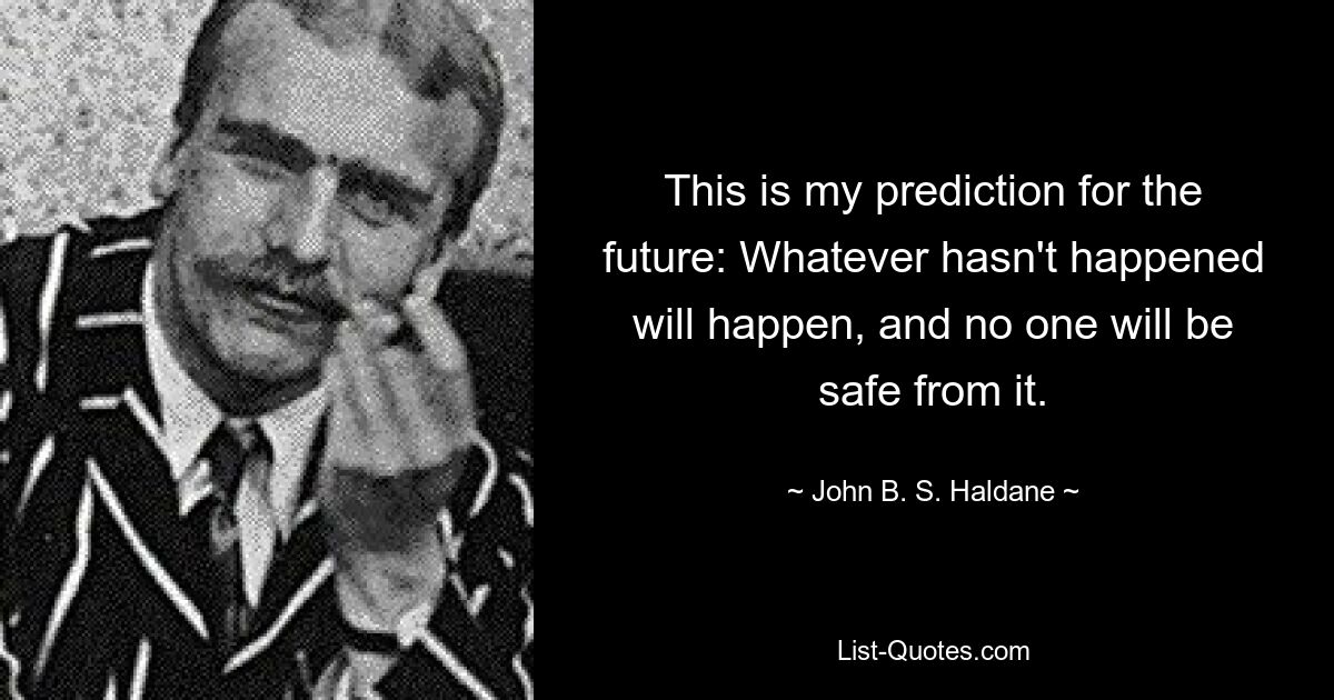 Это мой прогноз на будущее: все, что не произошло, произойдет, и никто от этого не застрахован. — © Джон Б.С. Холдейн 