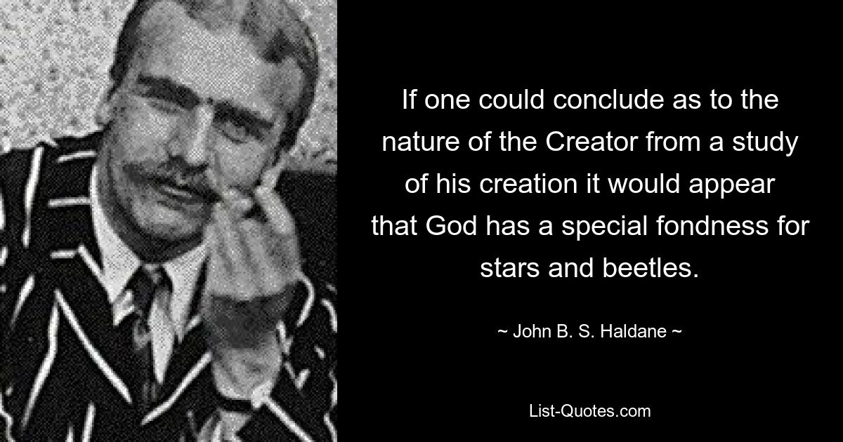 If one could conclude as to the nature of the Creator from a study of his creation it would appear that God has a special fondness for stars and beetles. — © John B. S. Haldane