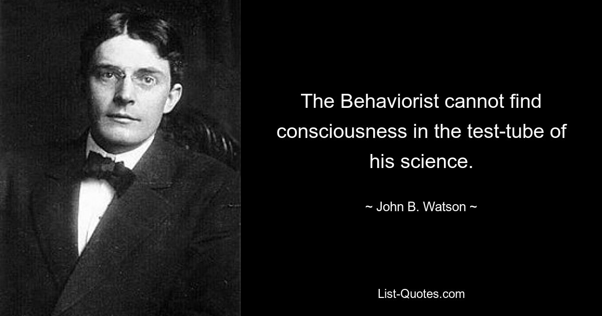 The Behaviorist cannot find consciousness in the test-tube of his science. — © John B. Watson