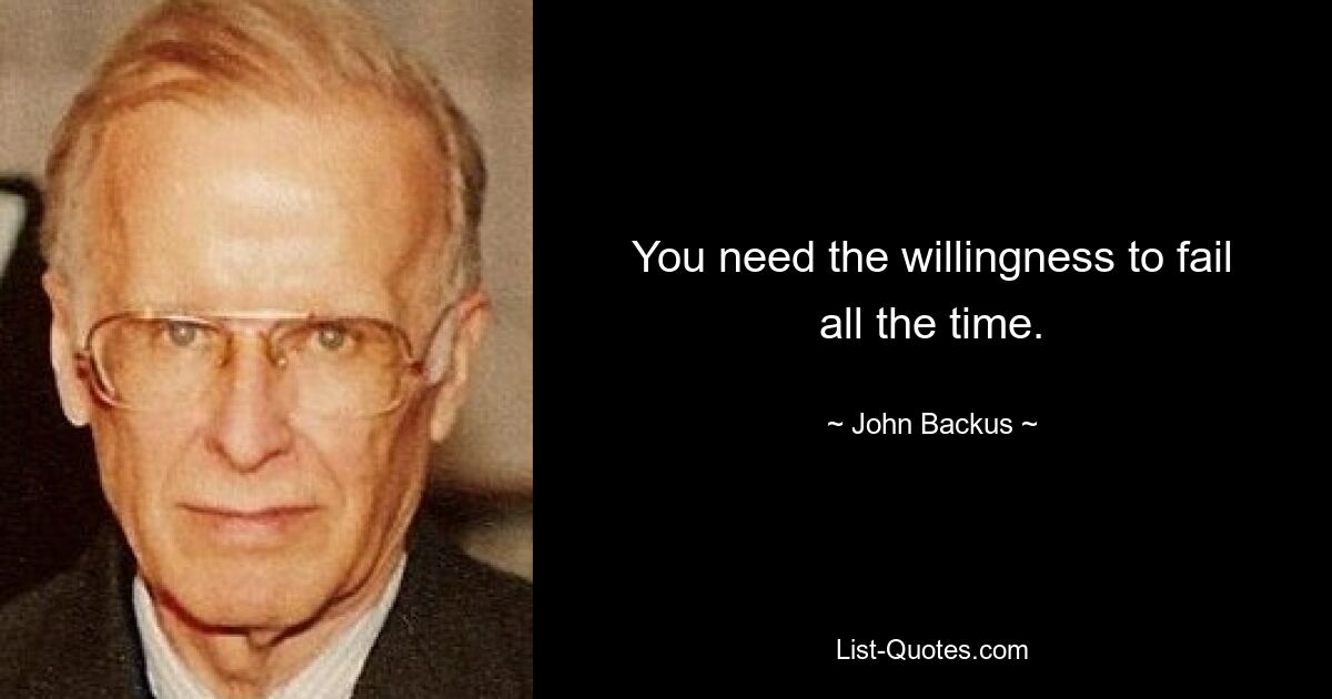 You need the willingness to fail all the time. — © John Backus