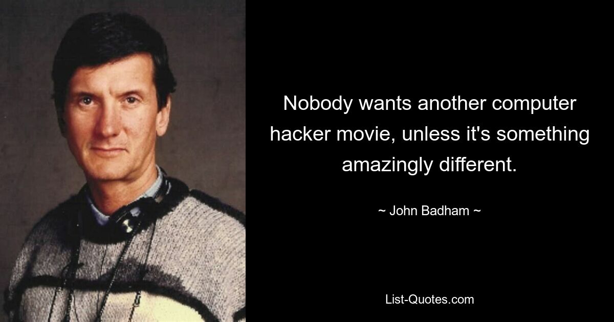 Nobody wants another computer hacker movie, unless it's something amazingly different. — © John Badham