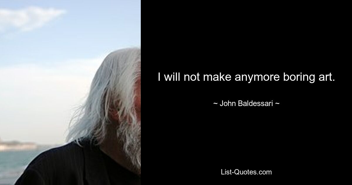 I will not make anymore boring art. — © John Baldessari