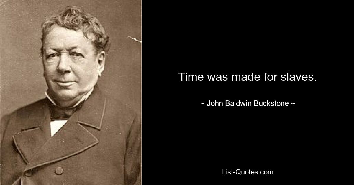 Time was made for slaves. — © John Baldwin Buckstone