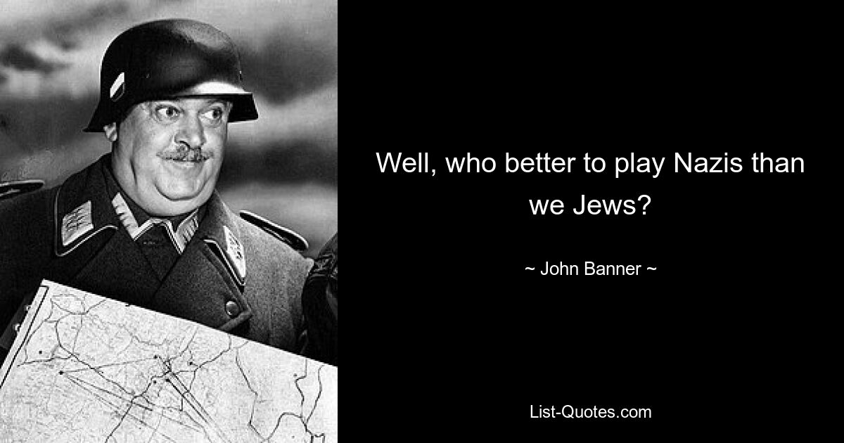 Well, who better to play Nazis than we Jews? — © John Banner