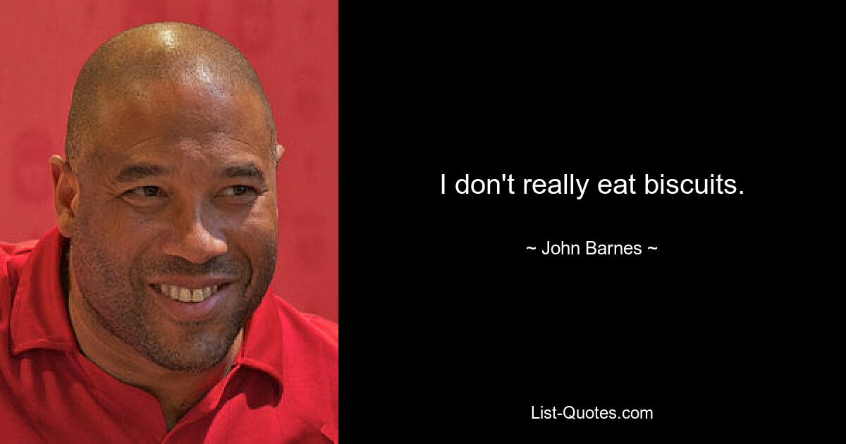 I don't really eat biscuits. — © John Barnes