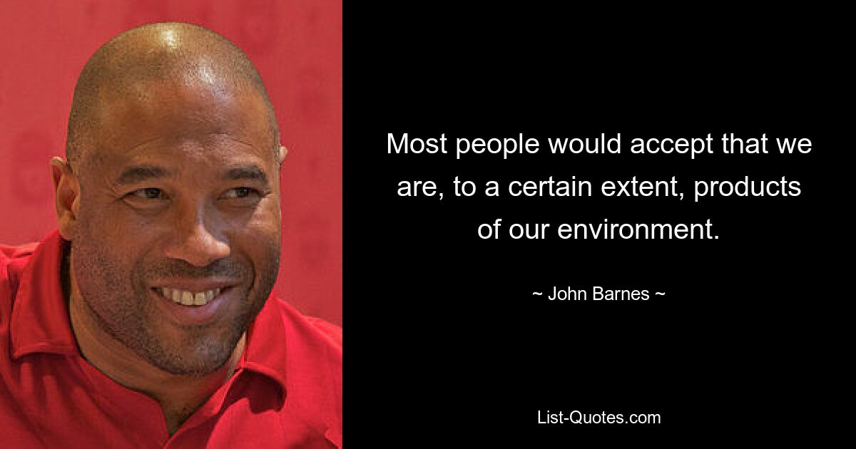 Most people would accept that we are, to a certain extent, products of our environment. — © John Barnes