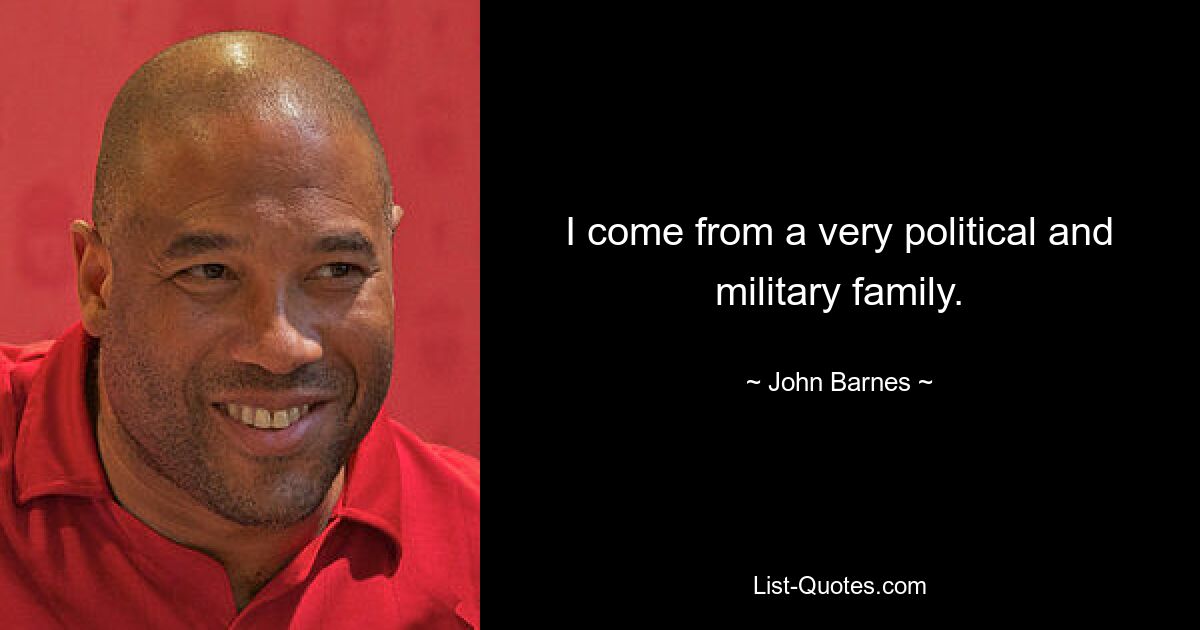 I come from a very political and military family. — © John Barnes