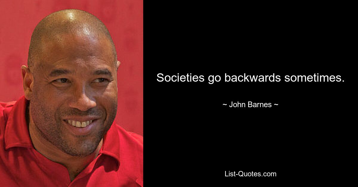 Societies go backwards sometimes. — © John Barnes