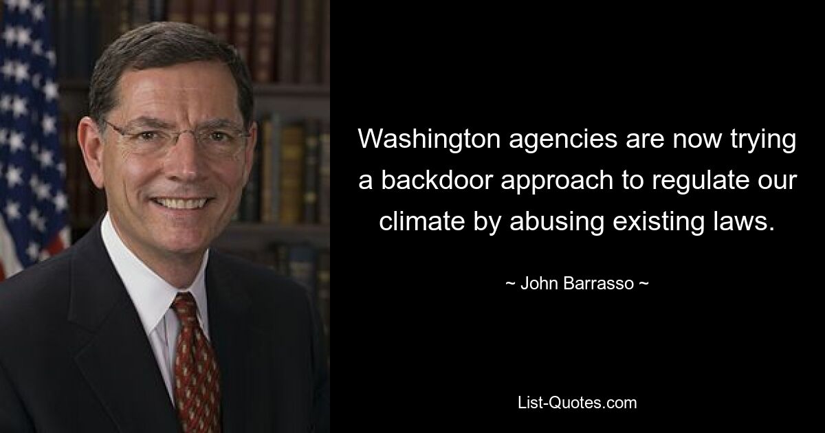 Washington agencies are now trying a backdoor approach to regulate our climate by abusing existing laws. — © John Barrasso