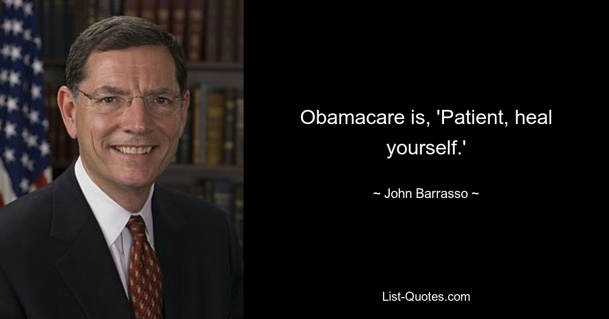 Obamacare is, 'Patient, heal yourself.' — © John Barrasso