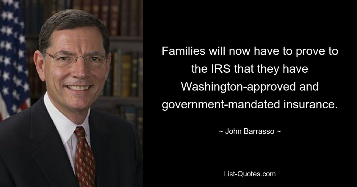 Families will now have to prove to the IRS that they have Washington-approved and government-mandated insurance. — © John Barrasso