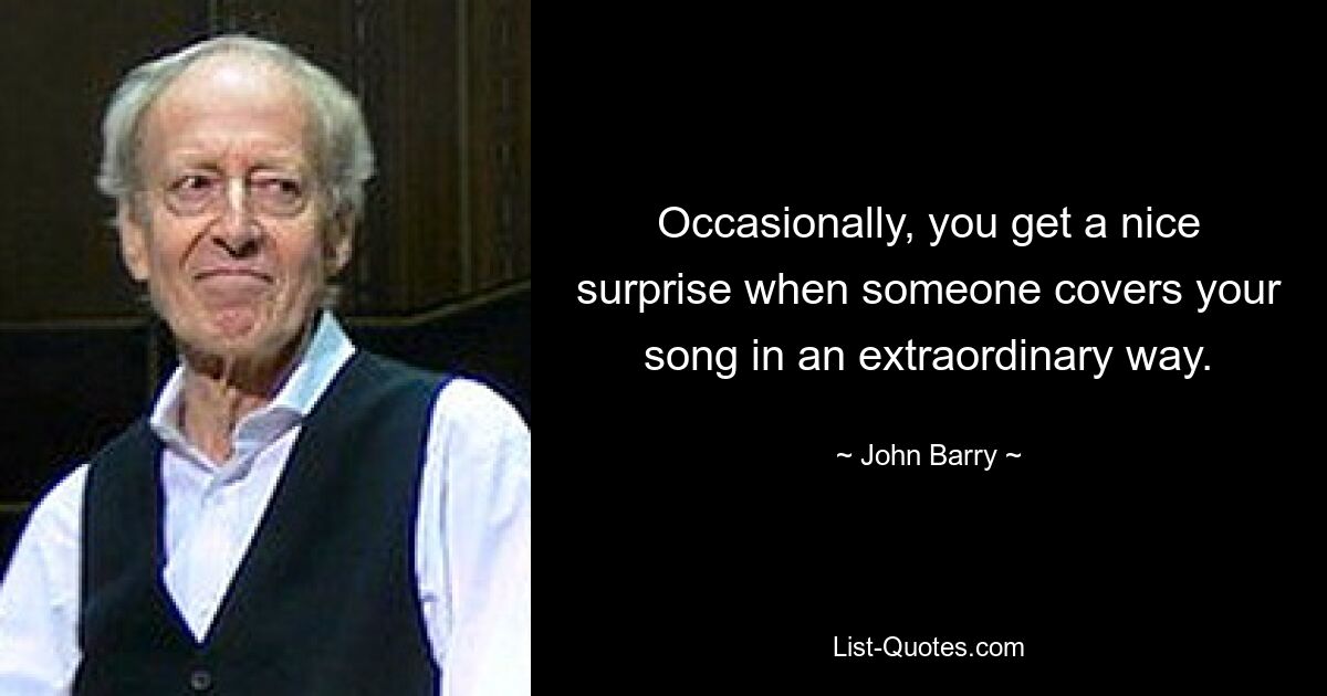 Occasionally, you get a nice surprise when someone covers your song in an extraordinary way. — © John Barry