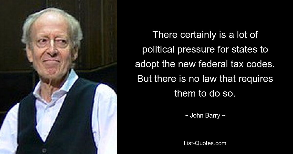 There certainly is a lot of political pressure for states to adopt the new federal tax codes. But there is no law that requires them to do so. — © John Barry