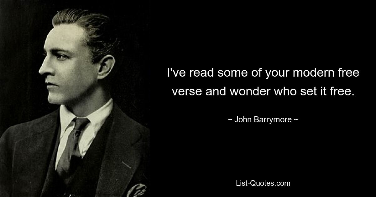 I've read some of your modern free verse and wonder who set it free. — © John Barrymore