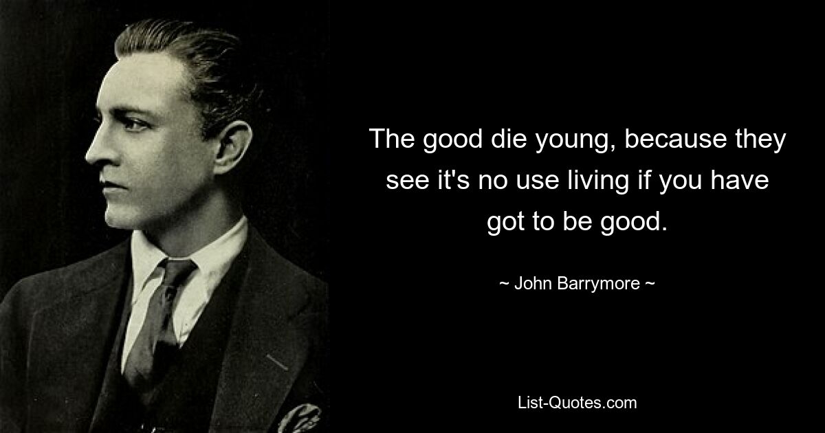 The good die young, because they see it's no use living if you have got to be good. — © John Barrymore