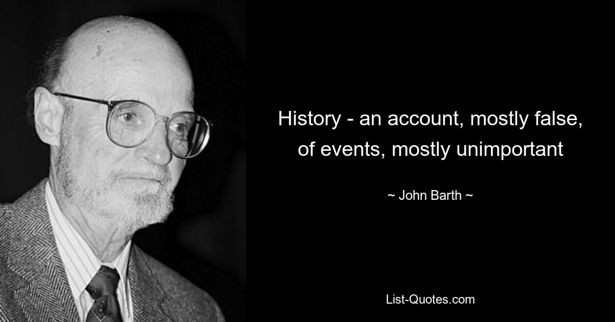 History - an account, mostly false, of events, mostly unimportant — © John Barth