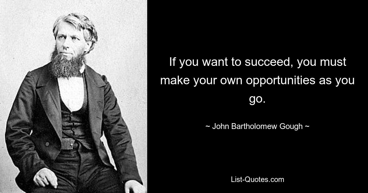 If you want to succeed, you must make your own opportunities as you go. — © John Bartholomew Gough