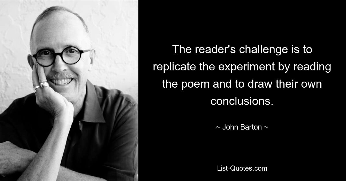 The reader's challenge is to replicate the experiment by reading the poem and to draw their own conclusions. — © John Barton