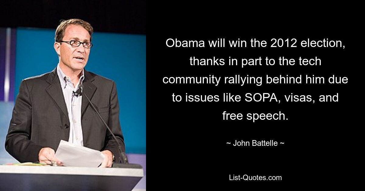 Obama will win the 2012 election, thanks in part to the tech community rallying behind him due to issues like SOPA, visas, and free speech. — © John Battelle