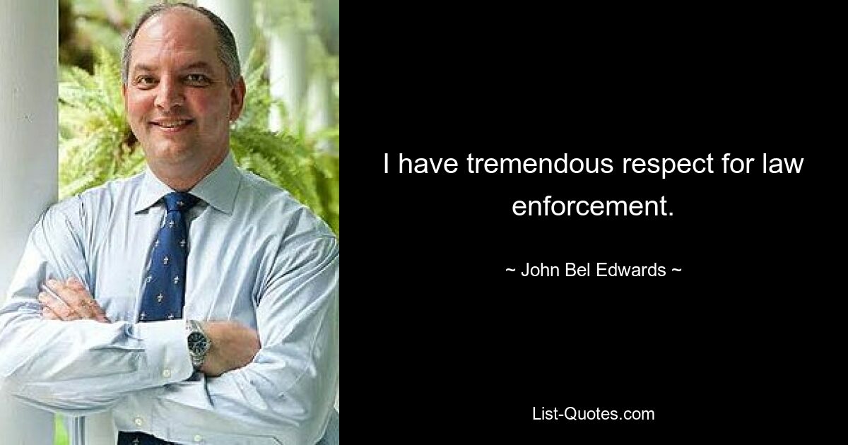 I have tremendous respect for law enforcement. — © John Bel Edwards