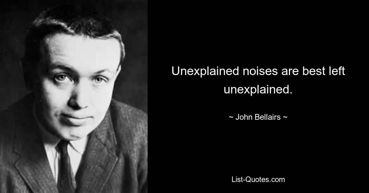 Unexplained noises are best left unexplained. — © John Bellairs