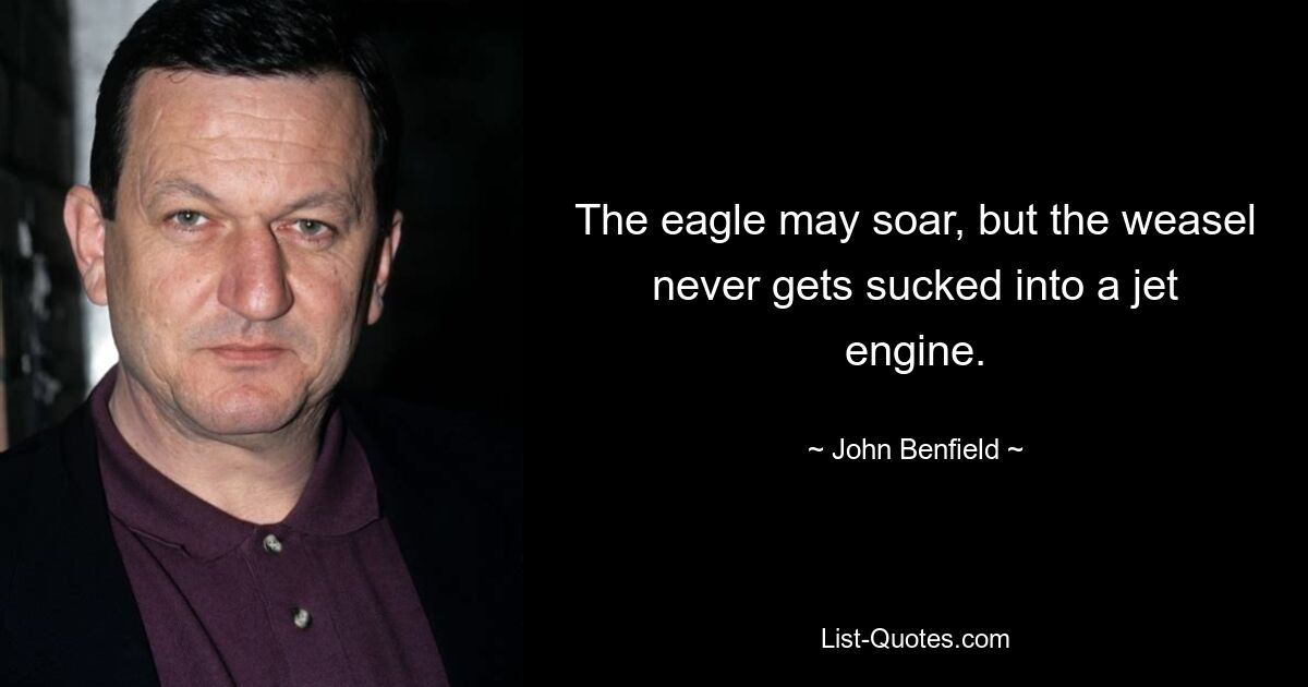 The eagle may soar, but the weasel never gets sucked into a jet engine. — © John Benfield