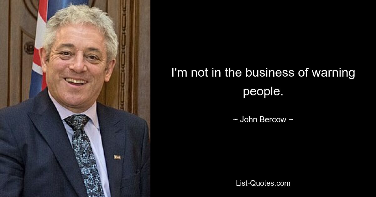 I'm not in the business of warning people. — © John Bercow