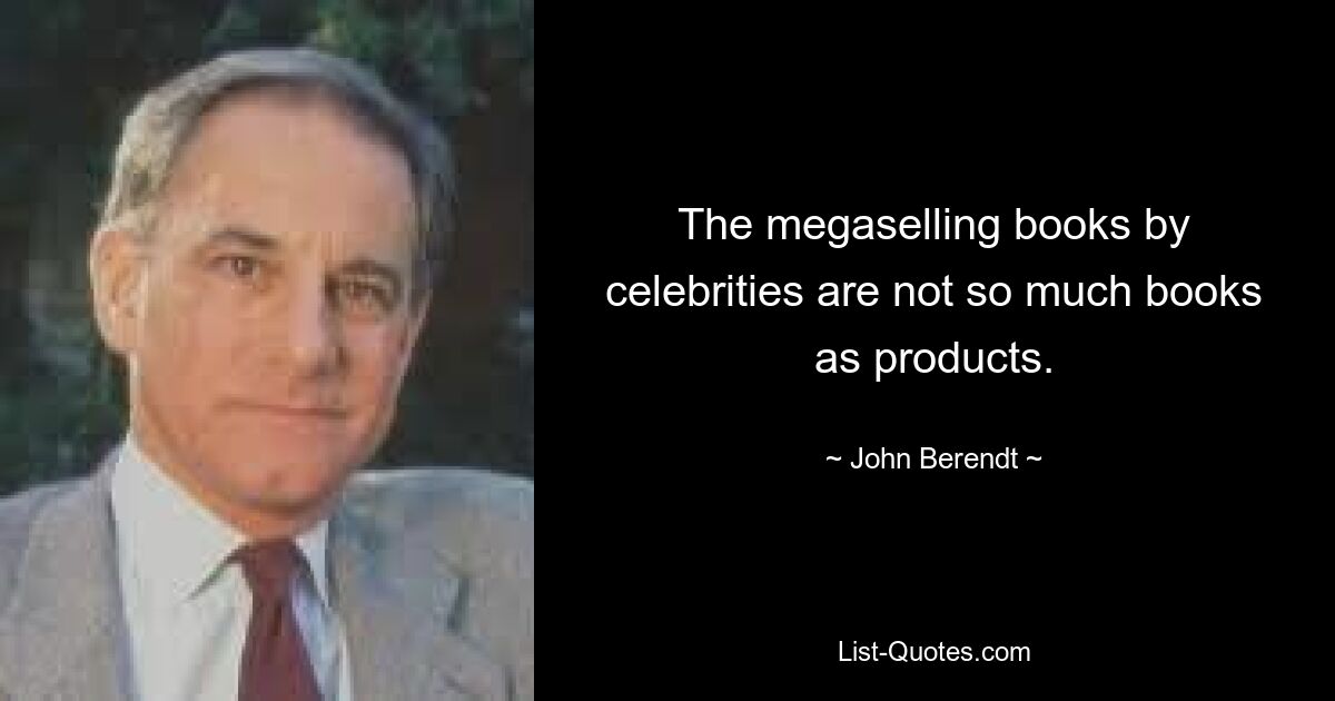 Мегапродаваемые книги знаменитостей — это не столько книги, сколько продукты. — © Джон Берендт
