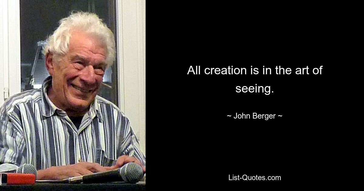 All creation is in the art of seeing. — © John Berger