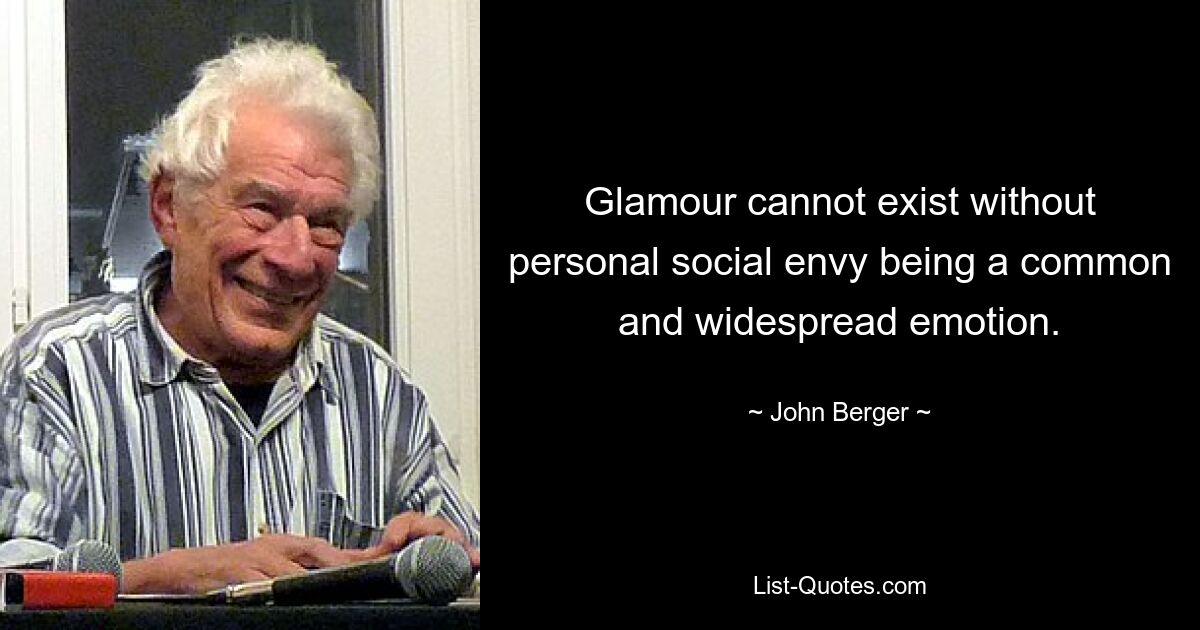 Glamour cannot exist without personal social envy being a common and widespread emotion. — © John Berger