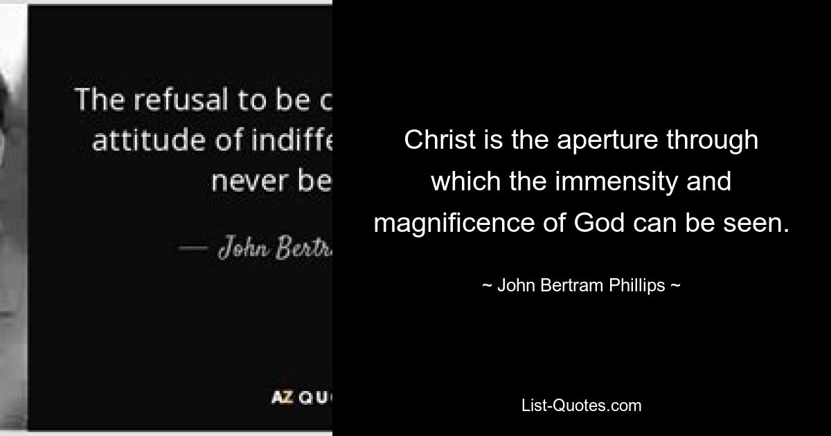 Christ is the aperture through which the immensity and magnificence of God can be seen. — © John Bertram Phillips