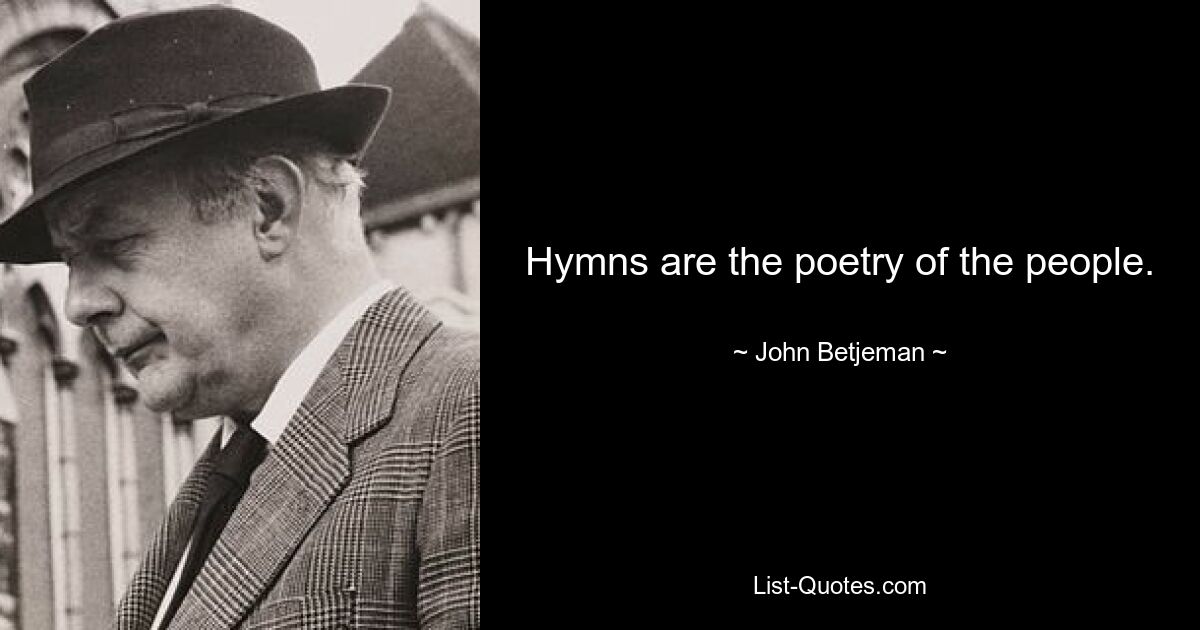 Hymns are the poetry of the people. — © John Betjeman