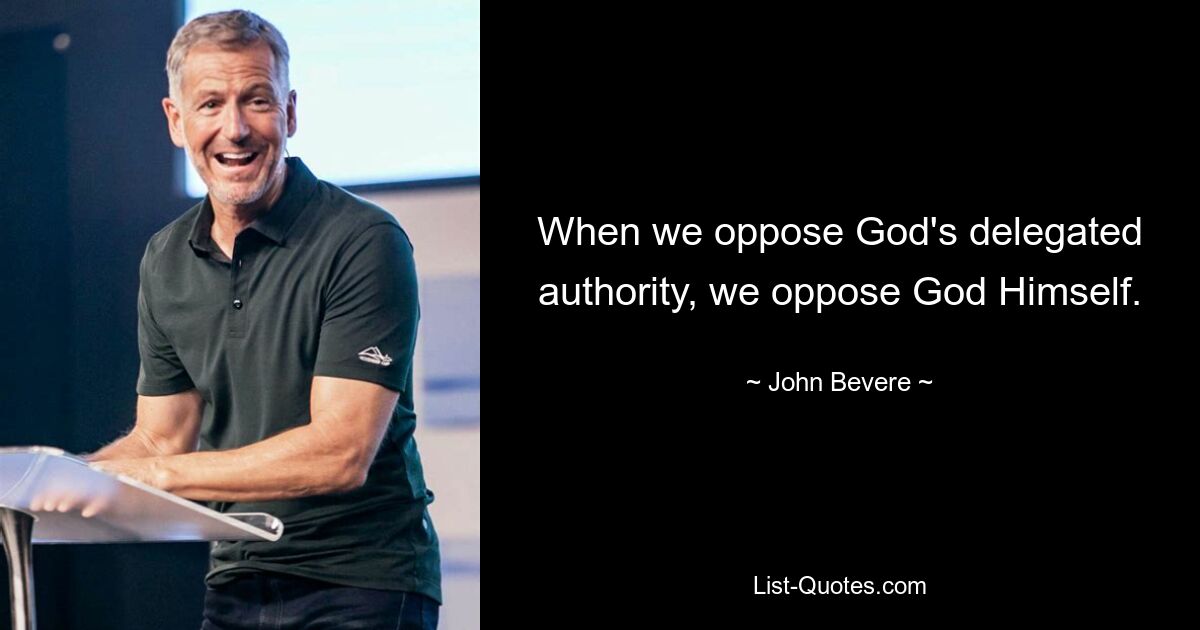 When we oppose God's delegated authority, we oppose God Himself. — © John Bevere