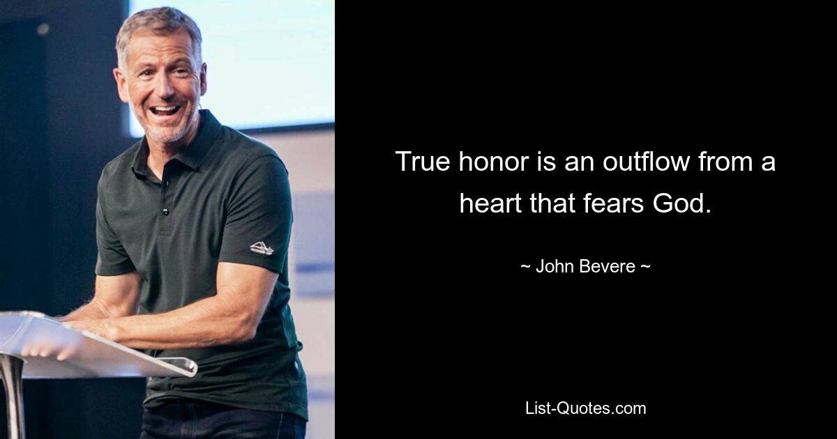 True honor is an outflow from a heart that fears God. — © John Bevere