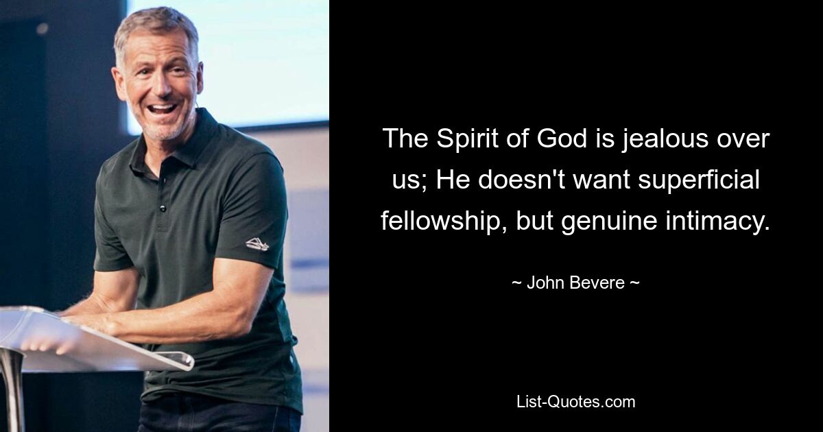 The Spirit of God is jealous over us; He doesn't want superficial fellowship, but genuine intimacy. — © John Bevere