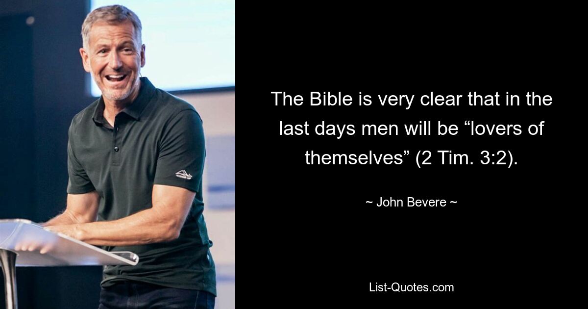 The Bible is very clear that in the last days men will be “lovers of themselves” (2 Tim. 3:2). — © John Bevere