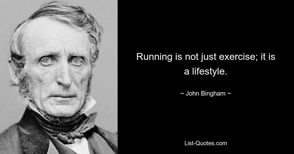 Running is not just exercise; it is a lifestyle. — © John Bingham