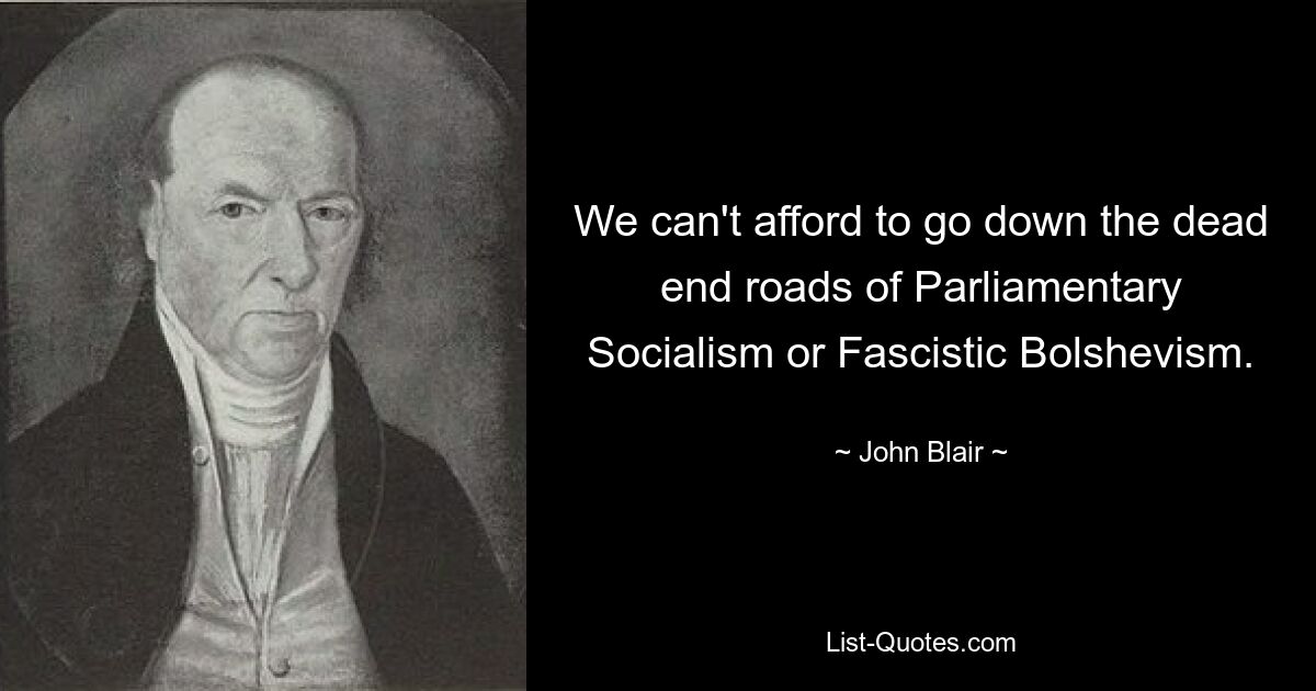 We can't afford to go down the dead end roads of Parliamentary Socialism or Fascistic Bolshevism. — © John Blair