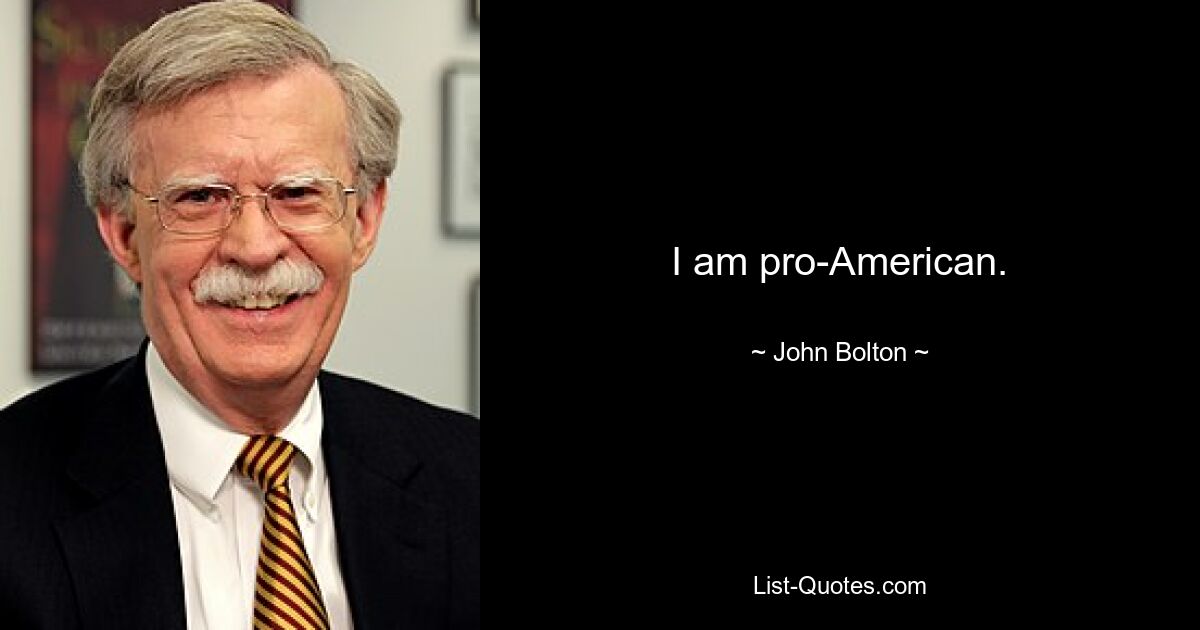 I am pro-American. — © John Bolton