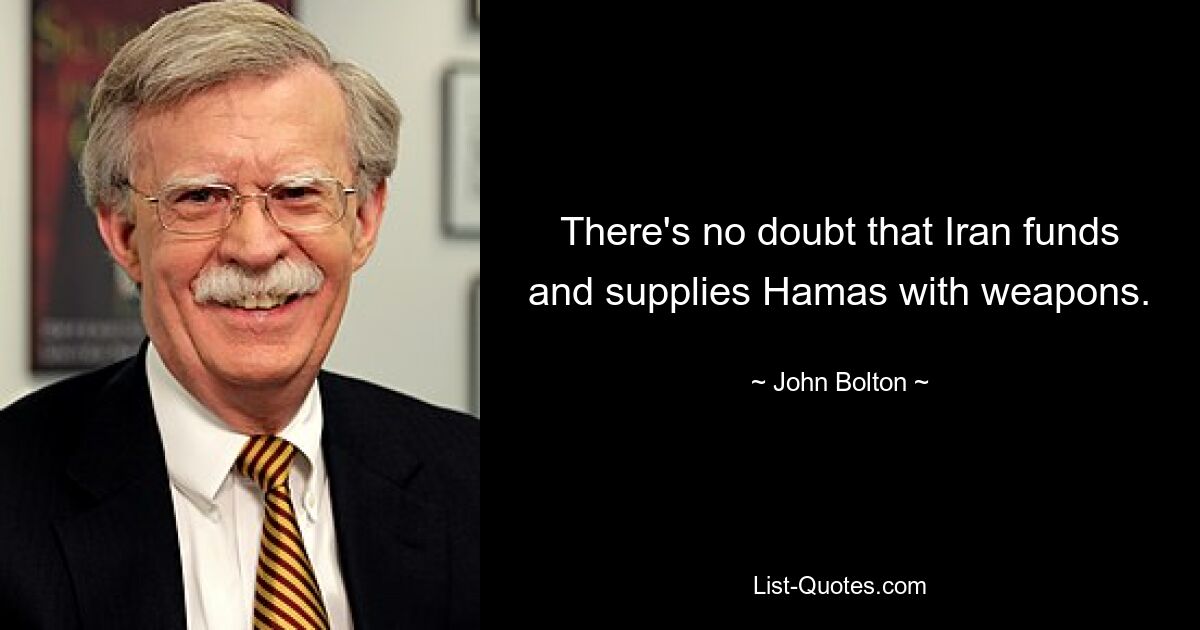 There's no doubt that Iran funds and supplies Hamas with weapons. — © John Bolton