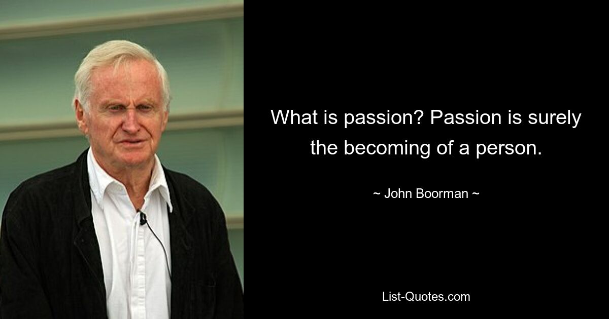 What is passion? Passion is surely the becoming of a person. — © John Boorman