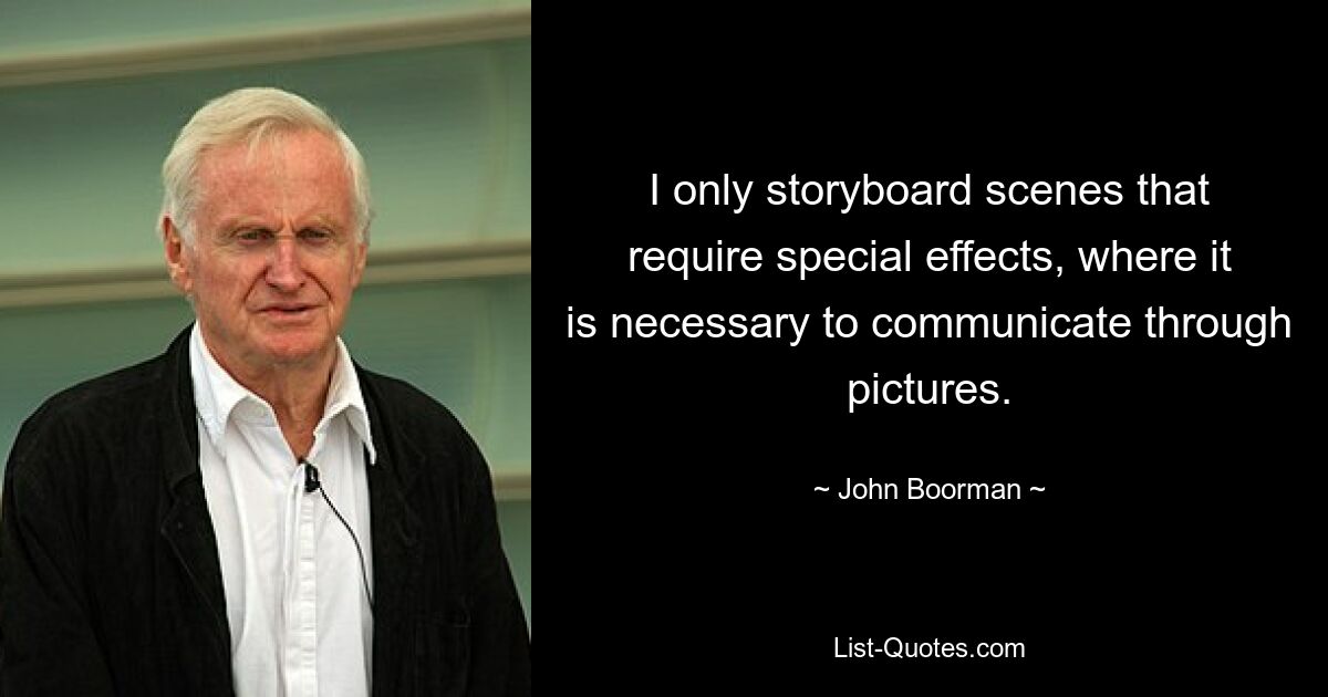 I only storyboard scenes that require special effects, where it is necessary to communicate through pictures. — © John Boorman