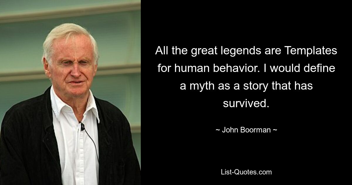 All the great legends are Templates for human behavior. I would define a myth as a story that has survived. — © John Boorman