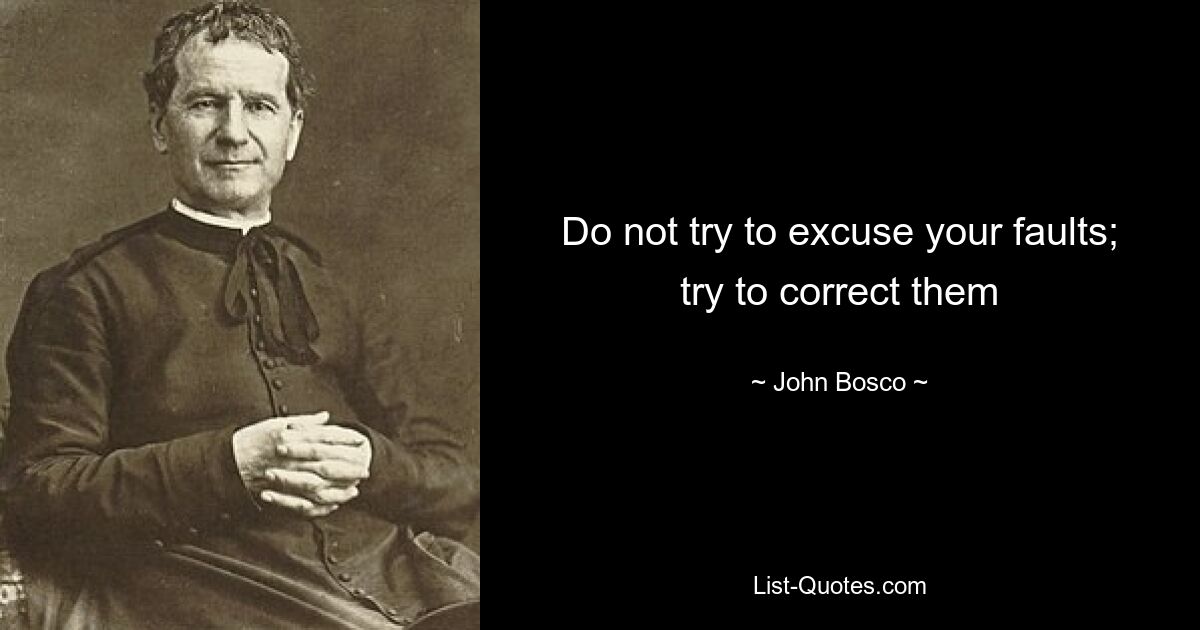 Do not try to excuse your faults; try to correct them — © John Bosco