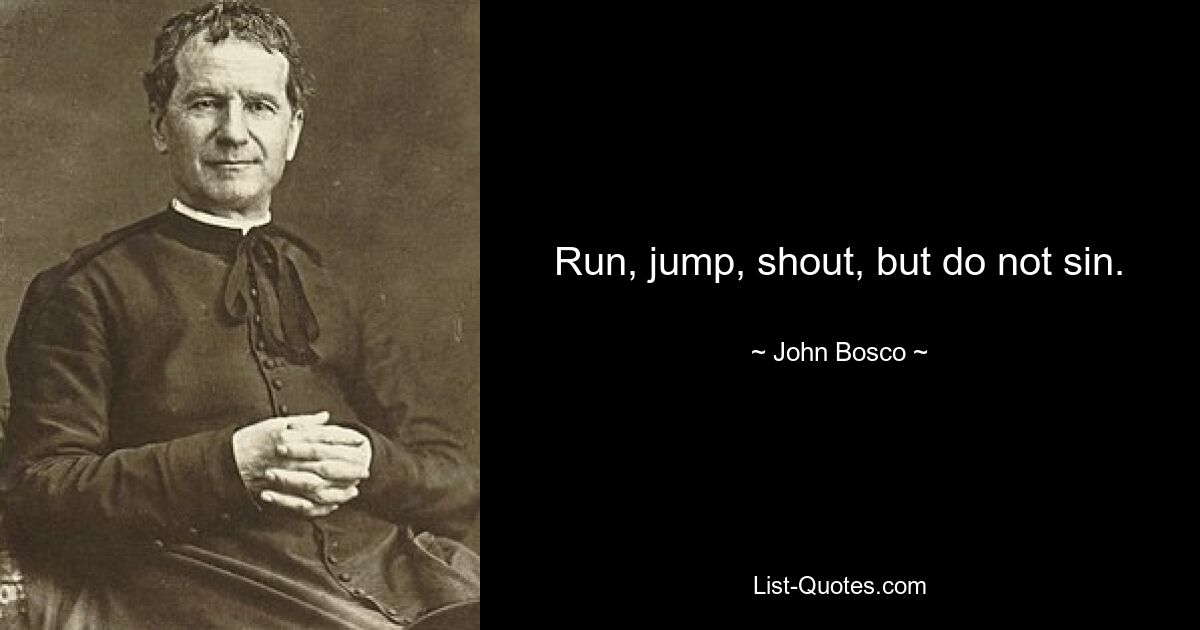 Run, jump, shout, but do not sin. — © John Bosco