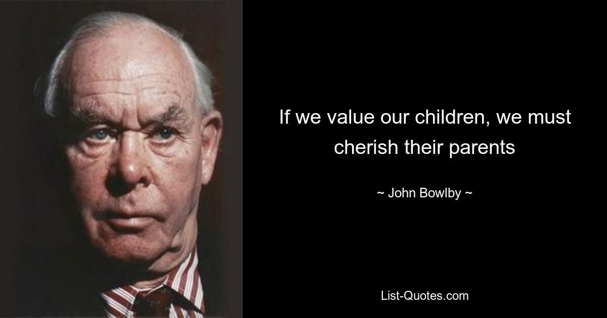 If we value our children, we must cherish their parents — © John Bowlby