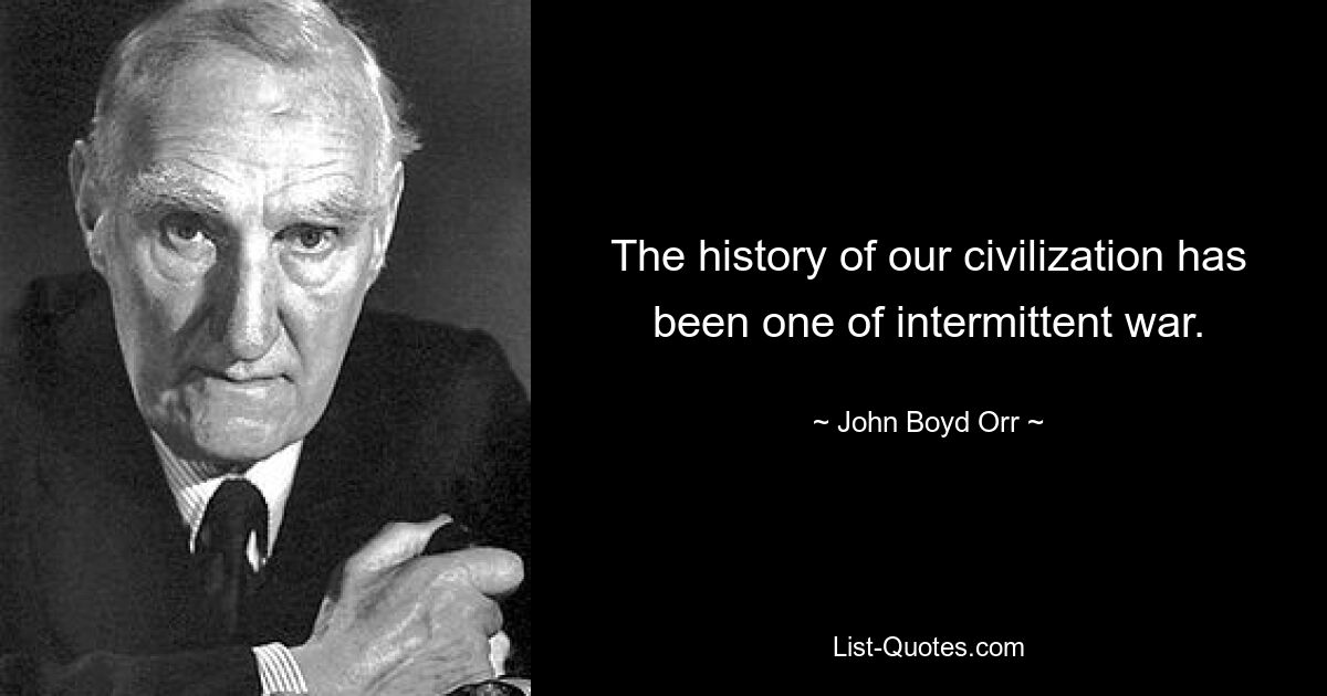 The history of our civilization has been one of intermittent war. — © John Boyd Orr