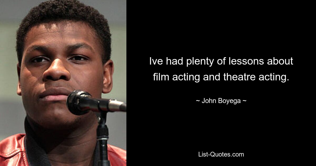 Ive had plenty of lessons about film acting and theatre acting. — © John Boyega