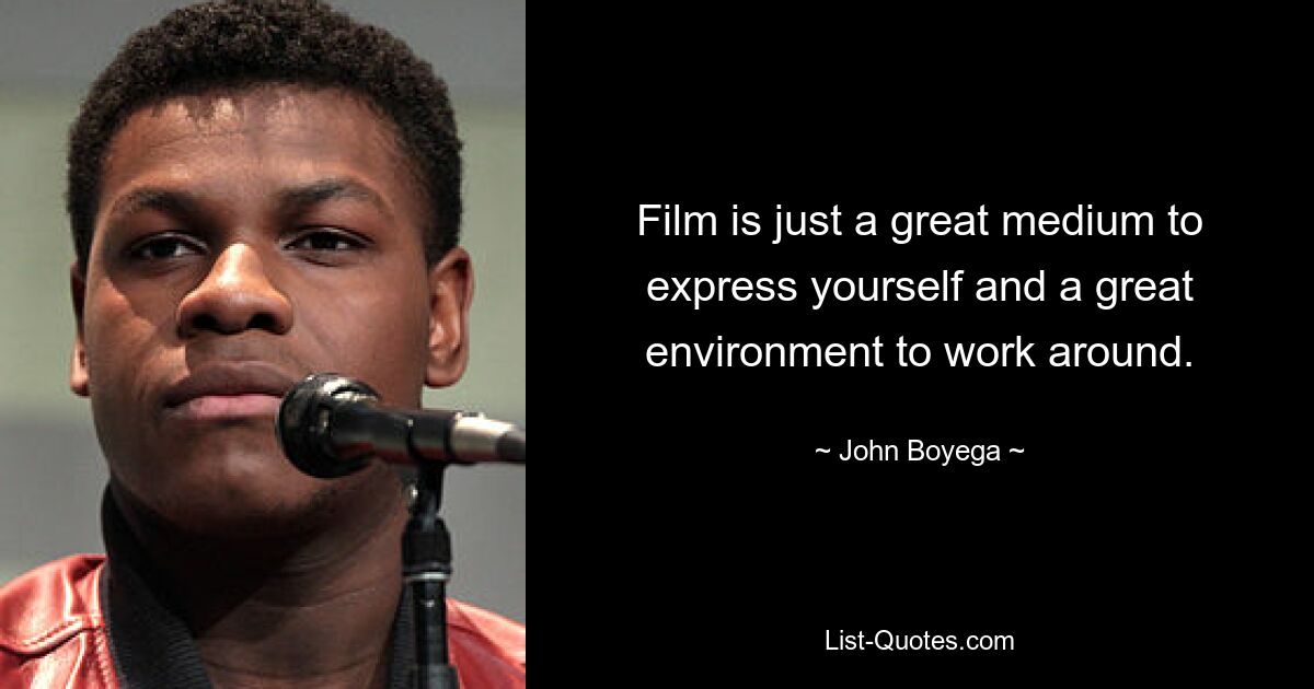 Film is just a great medium to express yourself and a great environment to work around. — © John Boyega