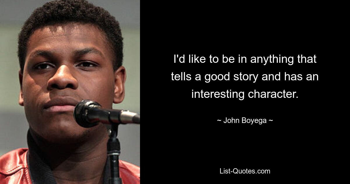 I'd like to be in anything that tells a good story and has an interesting character. — © John Boyega